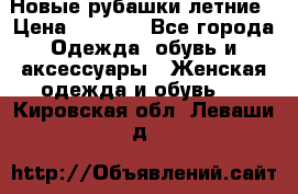 Новые рубашки летние › Цена ­ 2 000 - Все города Одежда, обувь и аксессуары » Женская одежда и обувь   . Кировская обл.,Леваши д.